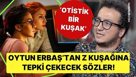 Oytun Erbaş'tan Z Kuşağına Tepki Çekecek Sözler: 'Bence Otistik Bir Kuşak, Tekrarlayan Davranışları Var'