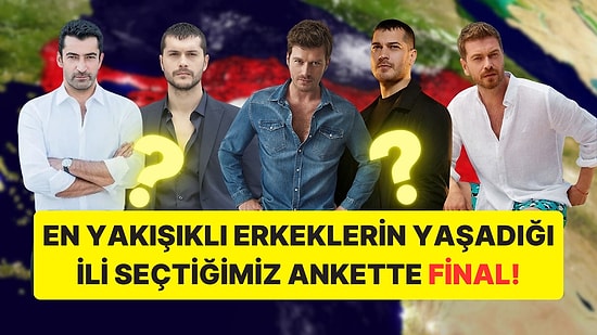 Türkiye'deki En Yakışıklı Erkeklerin Yaşadığı İli Seçtiğimiz Ankette Final!