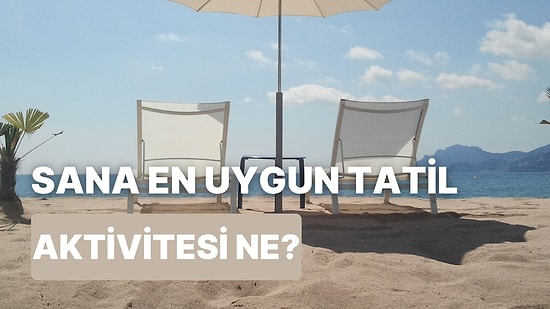 Bu Sorulara Verdiğin Cevaplara Göre Sana En Uygun Tatil Aktivitesini Söylüyoruz!