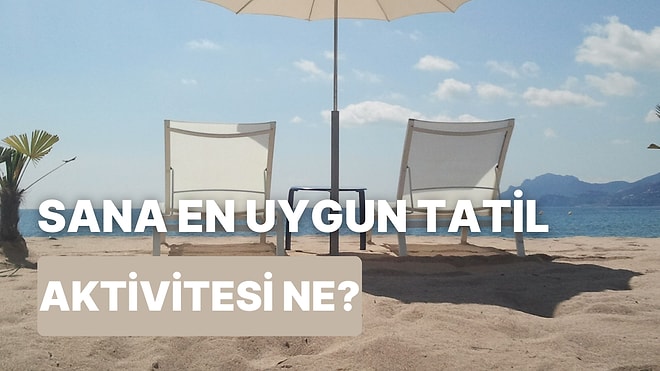 Bu Sorulara Verdiğin Cevaplara Göre Sana En Uygun Tatil Aktivitesini Söylüyoruz!