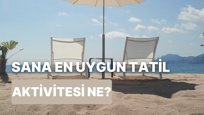 Bu Sorulara Verdiğin Cevaplara Göre Sana En Uygun Tatil Aktivitesini Söylüyoruz!