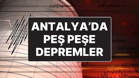 AFAD Duyurdu: Antalya’da Peş Peşe Depremler
