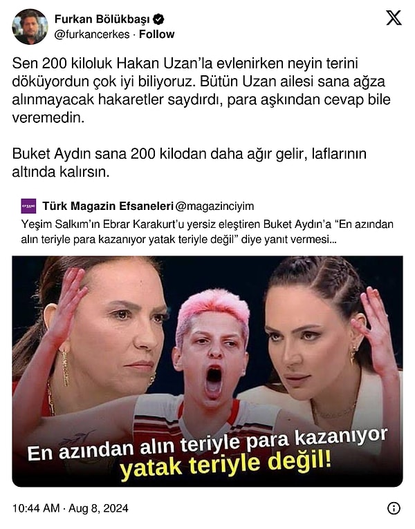 Bölükbaşı, bu kez de Ebrar Karakurt'u savunan Yeşim Salkım'a sataşarak "Sen 200 kiloluk Hakan Uzan’la evlenirken neyin terini döküyordun çok iyi biliyoruz. Bütün Uzan ailesi sana ağza alınmayacak hakaretler saydırdı, para aşkından cevap bile veremedin. Buket Aydın sana 200 kilodan daha ağır gelir, laflarının altında kalırsın." paylaşımında bulundu!