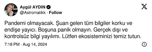 Güner'in ardından astrolog Aygül Aydın'dan da 'Pandemi olmayacak' yorumu gecikmedi. Aydın, boşuna panik olmayın derken 'ekosisteminizi temiz tutun' uyarısında bulunmayı da unutmadı.