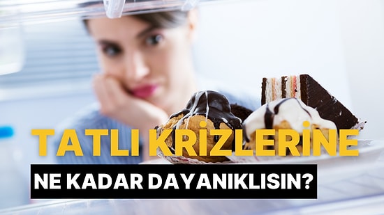 Tatlı Krizlerine Ne Kadar Dayanıklısın?