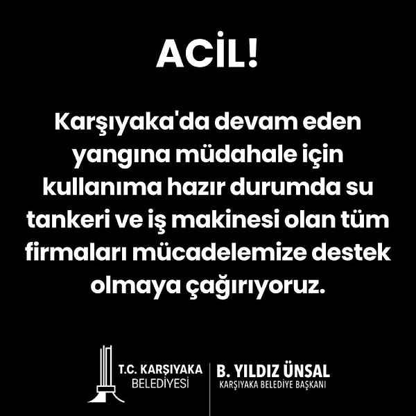 Karşıyaka Belediyesi'nin X hesabından yapılan paylaşımda "ACİL! Karşıyaka’da devam eden yangına müdahale için kullanıma hazır durumda su tankeri ve iş makinesi olan tüm firmaları mücadelemize destek olmaya çağırıyoruz" denildi.