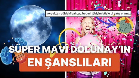 Hazırsanız, Süper Mavi Dolunay'ın En Şanslıları ve En Şanssızlarını Söylüyoruz!