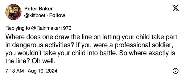 "Çocuğunuzun tehlikeli aktivitelere katılmasına izin vermenin sınırı nerede çizilir? Profesyonel bir asker olsaydınız, çocuğunuzu savaşa götürmezdiniz. Peki, sınır tam olarak nerede? Neyse."