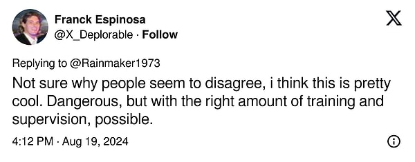 "İnsanların neden aynı fikirde olmadıklarından emin değilim, bence bu oldukça havalı. Tehlikeli, ancak doğru miktarda eğitim ve denetimle her şey mümkün."