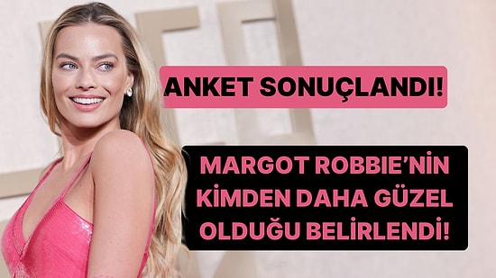 Anketimiz Sonuçlandı! Margot Robbie'nin Kimden Daha Güzel Olduğu Ortaya Çıktı!