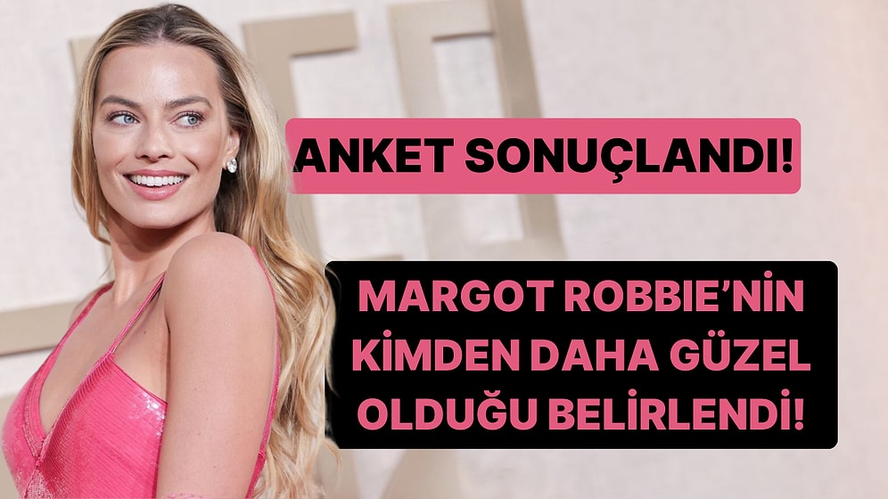 Anketimiz Sonuçlandı! Margot Robbie'nin Kimden Daha Güzel Olduğu Ortaya Çıktı!