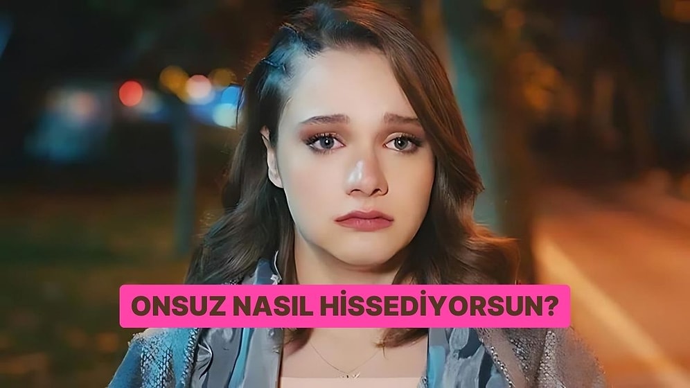 Onsuz Nasıl Hissediyorsun?