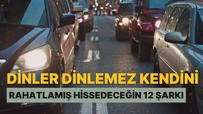 Trafikte Kalanlara: Dinler Dinlemez Kendini Rahatlamış Hissedeceğin 12 Şarkı