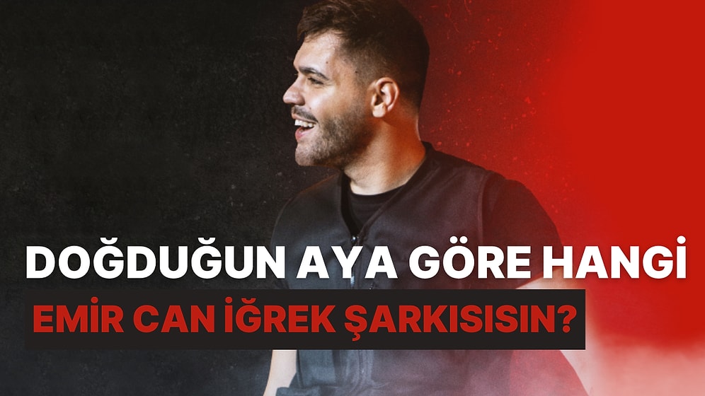 Doğduğun Aya Göre Hangi Emir Can İğrek Şarkısısın?