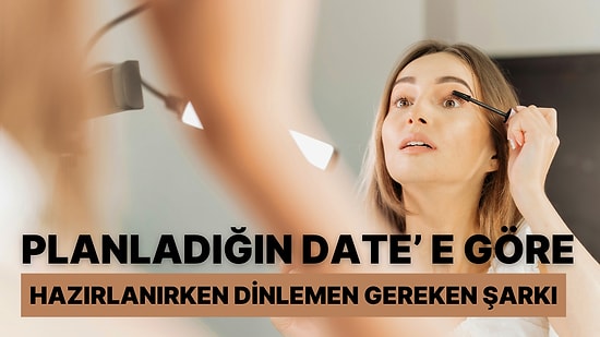 Planladığın Date'e Göre Hazırlanırken Dinlemen Gereken Şarkıyı Söylüyoruz!