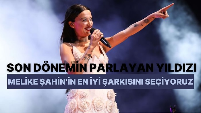 Son Dönemin Parlayan Yıldızı Melike Şahin'in En Sevilen Şarkısını Seçiyoruz!