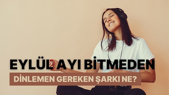 Bu Evet-Hayır Testine Göre Eylül Ayı Bitmeden Dinlemen Gereken Şarkı Ne?