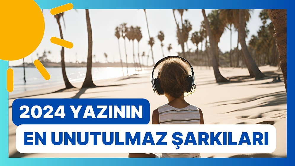 2024 Yazının En Unutulmaz Şarkıları: Bu Yaza Damga Vuran 13 Sanatçı