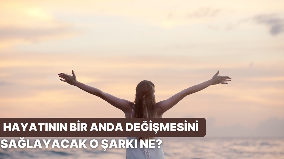 Hayatının Bir Anda Değişmesini Sağlayacak O Şarkı Hangisi?