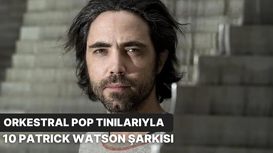 Orkestral Pop Tınılarıyla 10 Patrick Watson Şarkısı