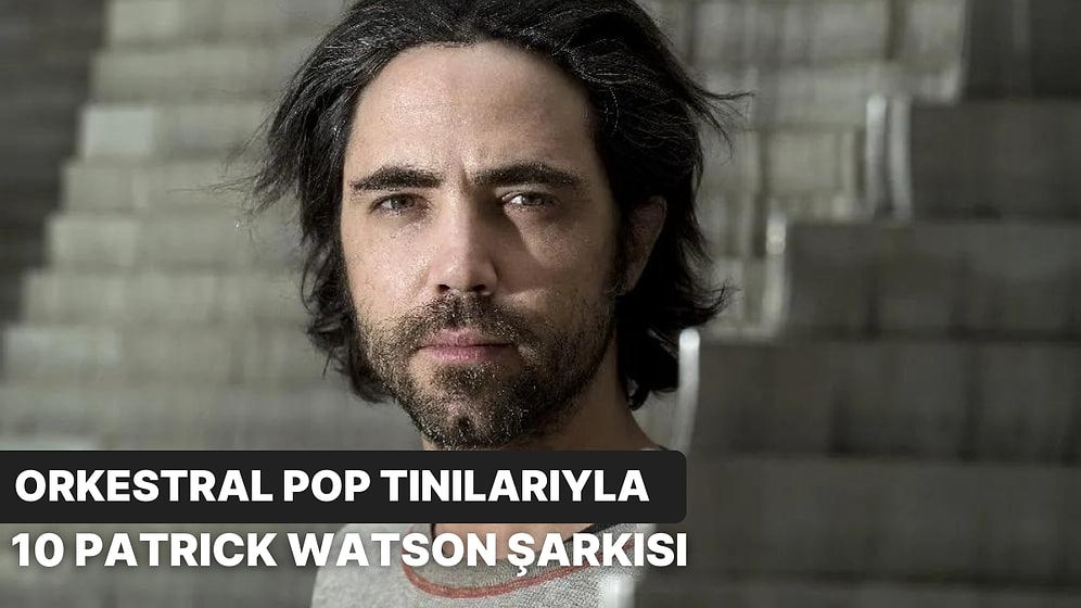 Orkestral Pop Tınılarıyla 10 Patrick Watson Şarkısı