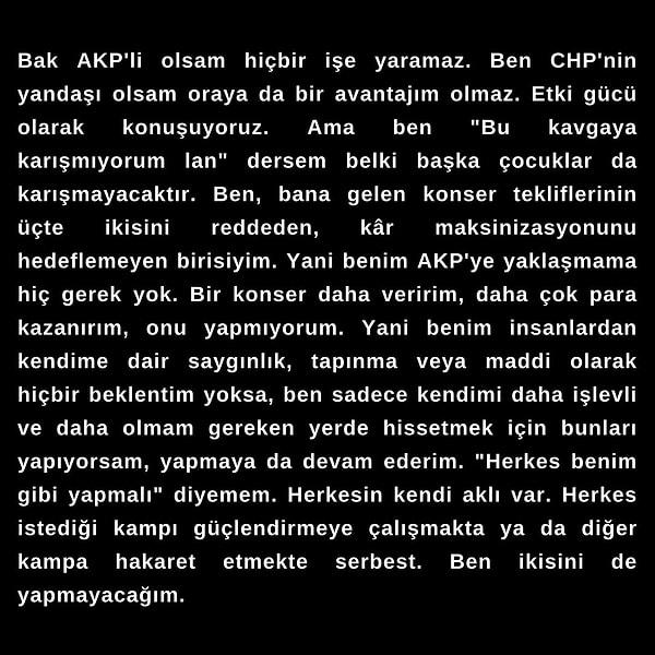 Teoman'ın "Bak AKP'li olsam hiçbir işe yaramaz. Ben CHP'nin yandaşı olsam oraya da bir avantajım olmaz. Etki gücü olarak konuşuyoruz. Ama ben "Bu kavgaya karışmıyorum lan" dersem belki başka çocuklar da karışmayacaktır." diyerek devam ettiği paylaşımının tamamını buradan da görebilirsiniz 👇🏻