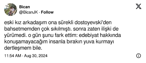 Fakat bir kullanıcı, ilişki dinamiklerine yepyeni bir soluk getirdi. Kız arkadaşının Dostoyevski'den sıkıldığını söyleyip edebiyat sevmeyen biriyle birlikte olmayacağını dile getiren kullanıcı "Tamam sensin" dedirtti.