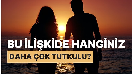 Bu İlişkide Hanginiz Daha Çok Tutkulu?