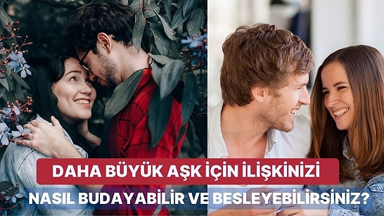 Daha Büyük Aşk İçin İlişkinizi Nasıl Budayabilir ve Besleyebilirsiniz?