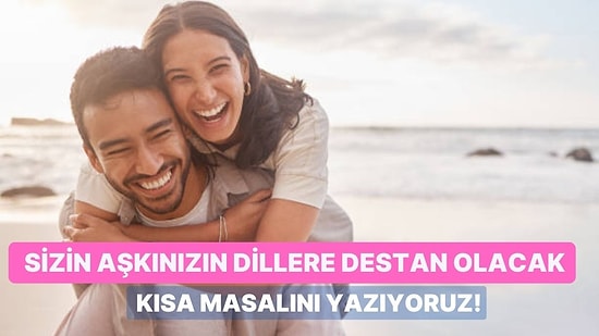 Bu Testin Sonunda Sizin Aşkınızın Destan Olacak Kısa Masalını Yazıyoruz!