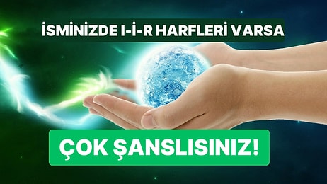 İsminde ve Soyisminde I-İ-R Harfleri Olanlar Çok Şanslı: Bu Dünyaya Şifa Dağıtmaya Gelmişler!