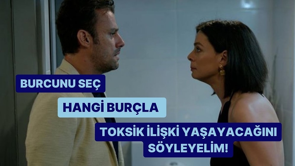 Burcuna Göre Hangi Burçla Toksik İlişki Yaşayacağını Söylüyoruz!