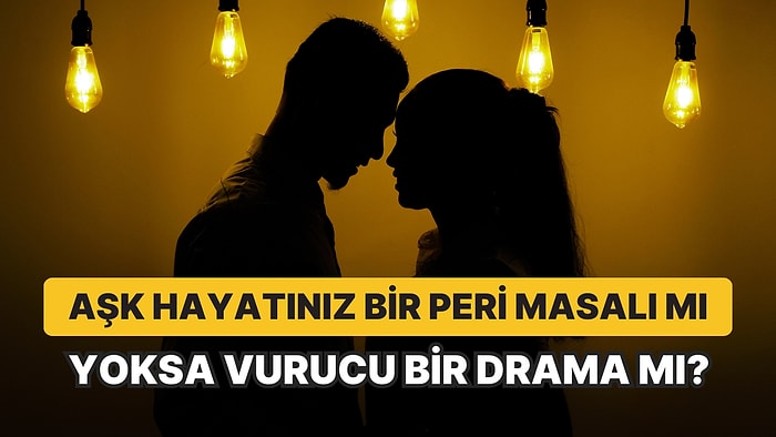 Aşk Hayatınız Bir Peri Masalı mı Yoksa Vurucu Bir Drama mı?