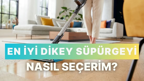 En İyi Dikey Süpürgeyi Nasıl Seçerim?