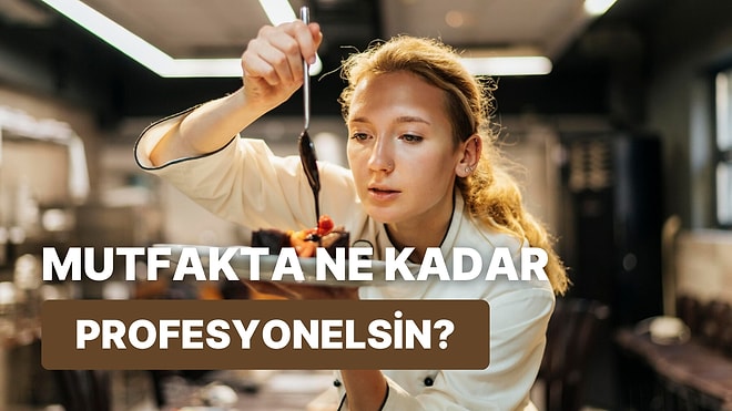 Mutfakta Ne Kadar Profesyonel Olduğunu Tahmin Ediyoruz!