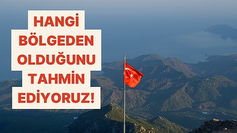 Türkiye’nin Hangi Bölgesinden Olduğunu Tahmin Ediyoruz!