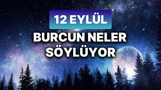 Günlük Burç Yorumuna Göre 12 Eylül Perşembe Günün Nasıl Geçecek?