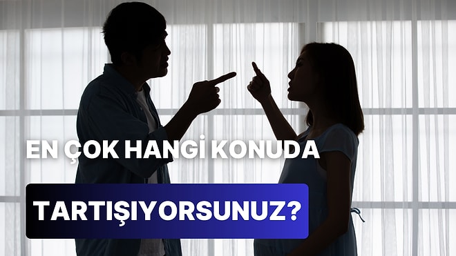 Sevgilinle En Çok Tartıştığınız Konuyu Söylüyoruz!