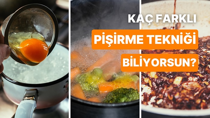 Bu Pişirme Tekniklerinden Kaçını Doğru Tahmin Edebileceksin?