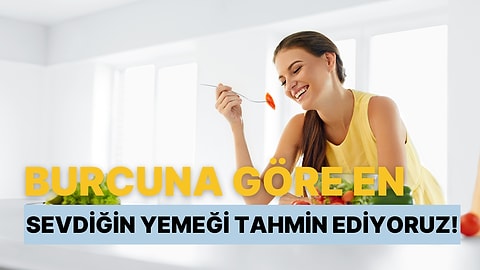 Burcuna Göre En Sevdiğin Yemeği Tahmin Ediyoruz!