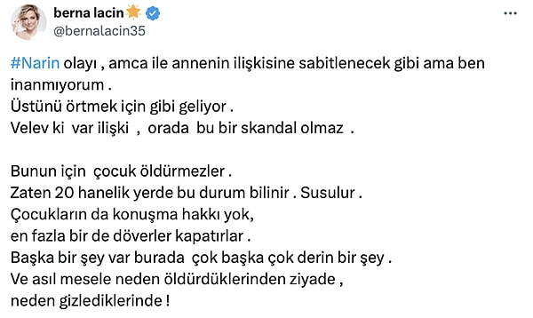 Laçin önce, Narin'in ölümünün üstünün anne ve amcanın yaşadığı uygunsuz ilişkiyi görmesi adı altında örtüleceğini düşündüğünü fakat bu detaya inanmadığını vurguladı.