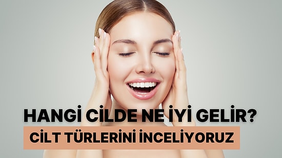 Hangi Cilde Ne İyi Gelir? Cilt Türlerini İnceliyoruz!