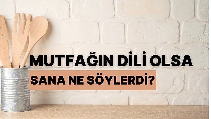 Mutfağın Dili Olsa Sana Ne Söylerdi?