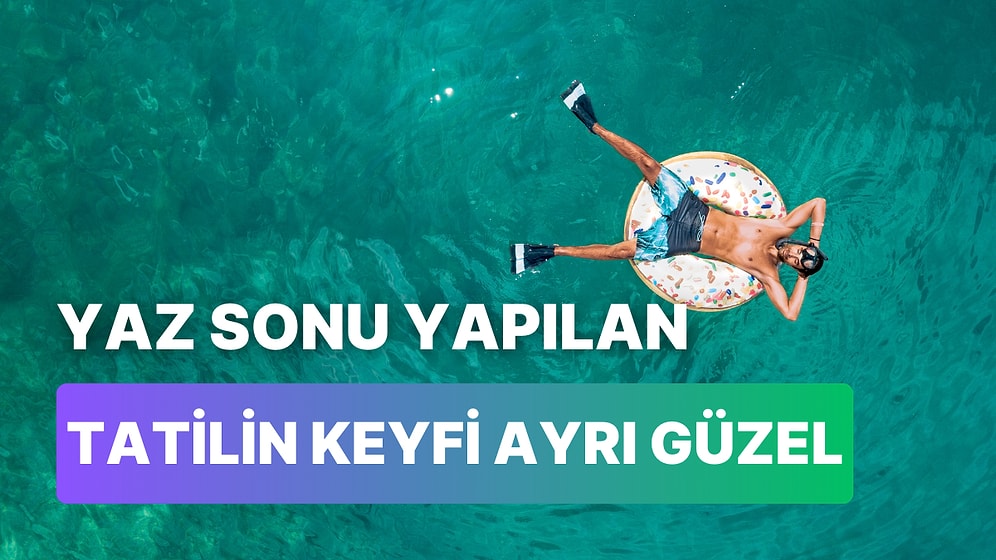 Kalabalıktan Uzaklaşmak İçin Tatil Planını Yaz Sonuna Bırakanların İyi Bildiği 10 Şey