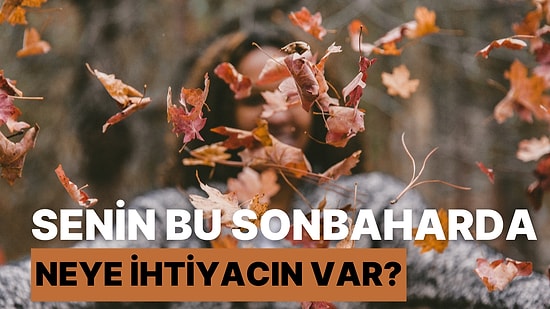 Senin Bu Sonbaharda Neye İhtiyacın Var?