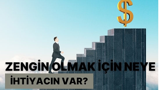 Zengin Olmak İçin Neye İhtiyacın Var?