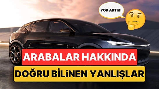 Bu Yanlış Bilgileri Muhtemelen Siz de Duydunuz: Otomobiller Hakkında Doğru Bildiğiniz 5 Yanlış