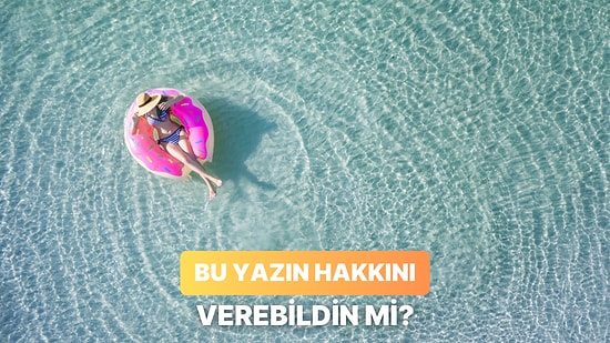 Yazın Tadını Ne Kadar Çıkarabildin?