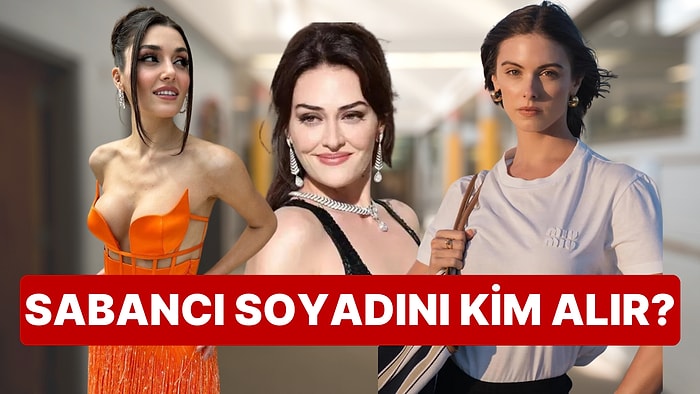 Hande Erçel mi? Esra Bilgiç mi? Carmella Rose mu? Sabancıların Yeni Gelini Kim Olur?