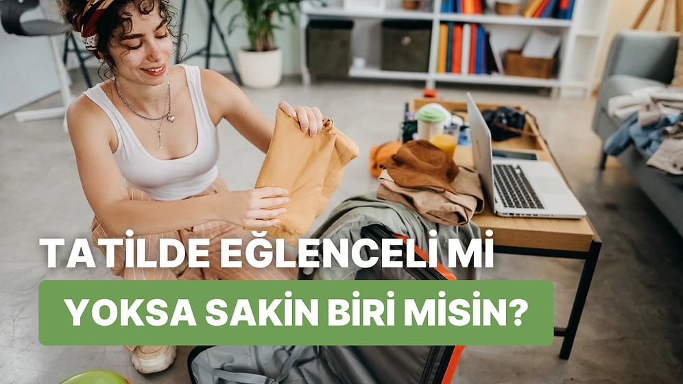 Sen Tatilde Huzur mu, Eğlence İnsanı mısın?